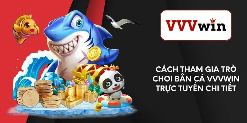 cach-tham-gia-tro-choi-ban-ca-vvvwin-truc-tuyen-chi-tiet