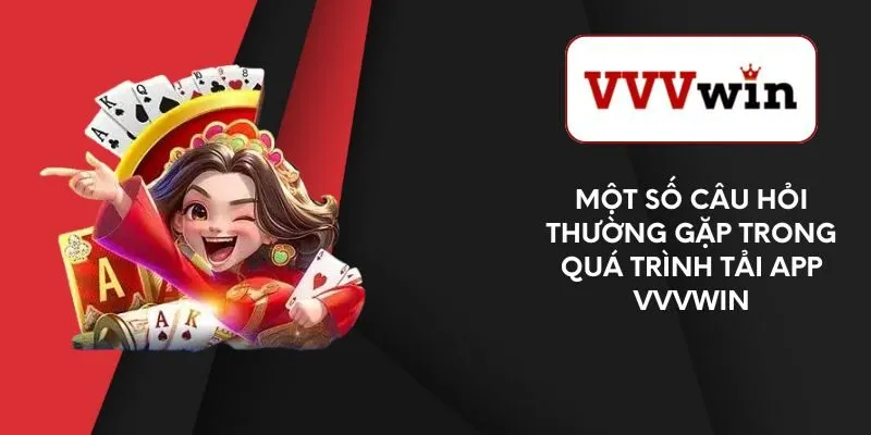 mot-so-cau-hoi-thuong-gap-trong-qua-trinh-tai-app-vvvwin