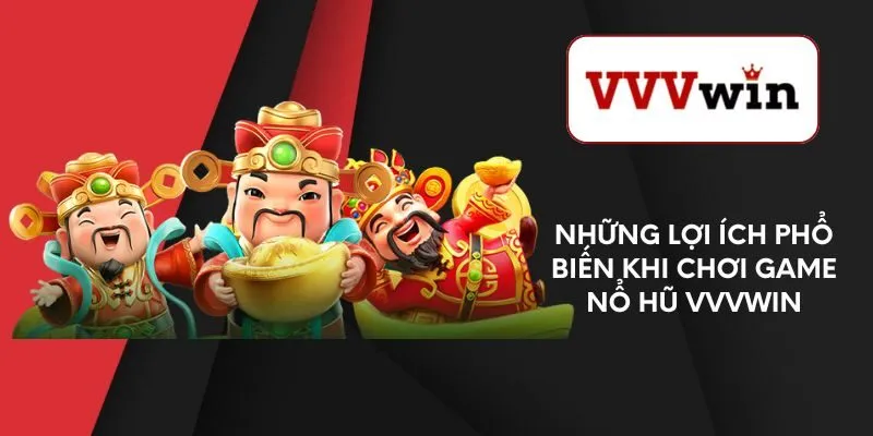 nhung-loi-ich-pho-bien-khi-choi-game-no-hu-vvvwin