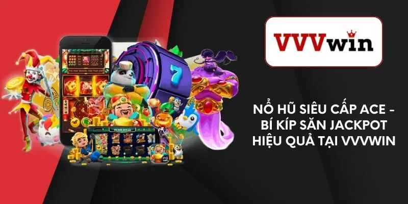 no-hu-sieu-cap-ace-bi-kip-san-jackpot-hieu-qua-tai-vvvwin
